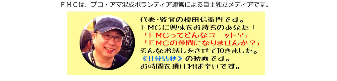 代表・監督の榎田信衛門です。FMCに興味をお持ちのあなた!「FMCってどんなユニット?」「FMCの仲間になりませんか?」そんなお話しをさせて頂きました。《11分55秒》の動画です。お時間を頂ければ幸いです。